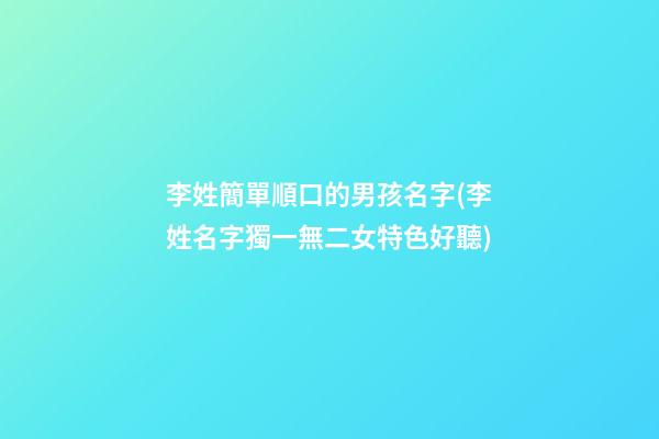 李姓簡單順口的男孩名字(李姓名字獨一無二女特色好聽)