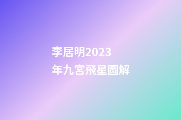李居明2023年九宮飛星圖解