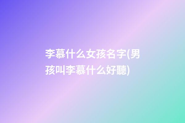李慕什么女孩名字(男孩叫李慕什么好聽)