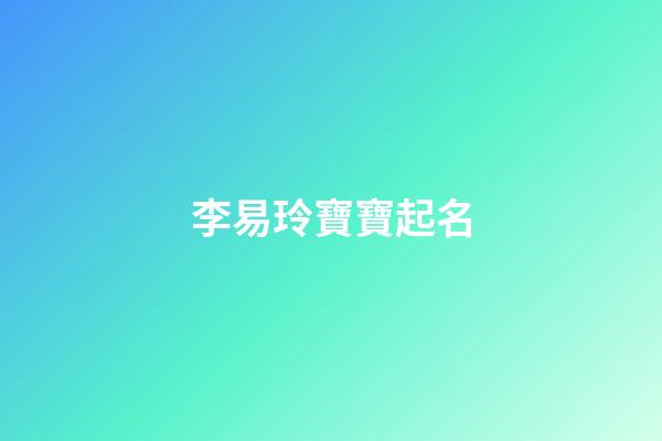 李易玲寶寶起名(李易玲寶寶起名怎么樣)-第1張-寶寶起名-玄機派