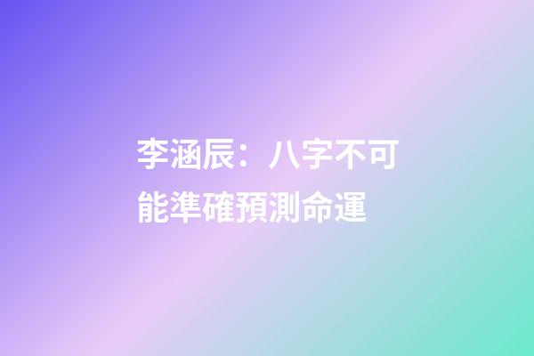 李涵辰：八字不可能準確預測命運