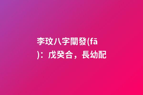 李玟八字闡發(fā)：戊癸合，長幼配