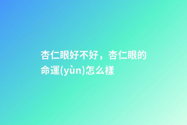 杏仁眼好不好，杏仁眼的命運(yùn)怎么樣
