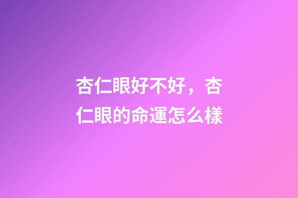 杏仁眼好不好，杏仁眼的命運怎么樣