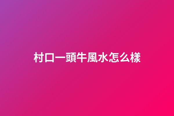 村口一頭牛風水怎么樣