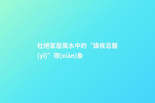 杜絕家居風水中的“諱疾忌醫(yī)”現(xiàn)象