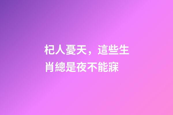 杞人憂天，這些生肖總是夜不能寐