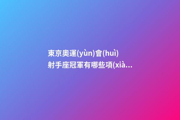 東京奧運(yùn)會(huì)射手座冠軍有哪些項(xiàng)目