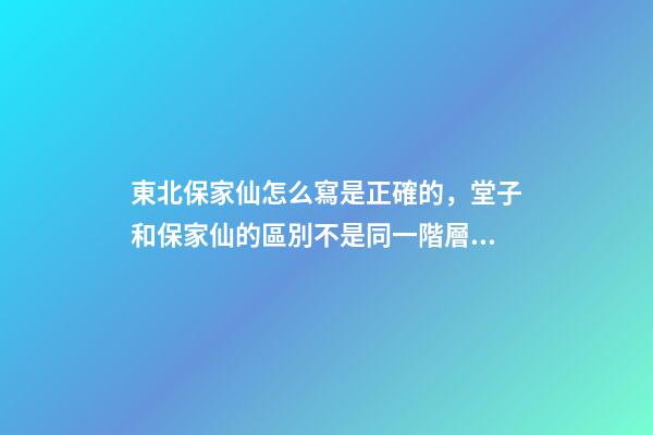 東北保家仙怎么寫是正確的，堂子和保家仙的區別不是同一階層的信仰-第1張-觀點-玄機派
