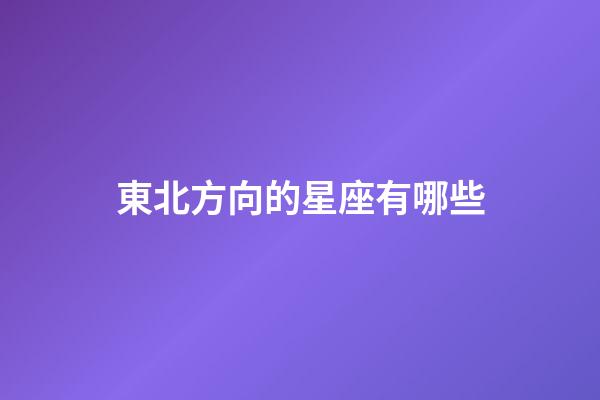 東北方向的星座有哪些-第1張-星座運勢-玄機派