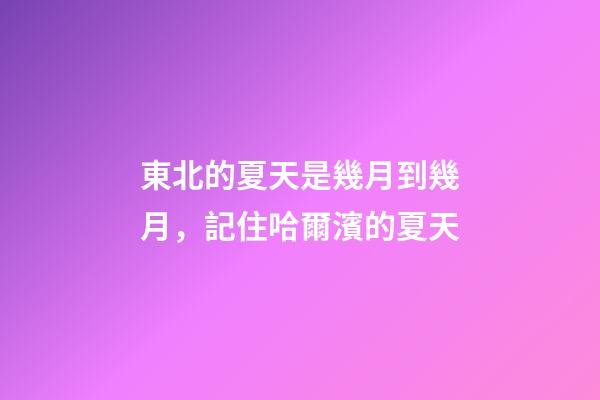 東北的夏天是幾月到幾月，記住哈爾濱的夏天-第1張-觀點-玄機派
