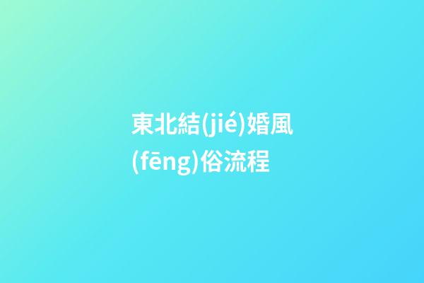 東北結(jié)婚風(fēng)俗流程