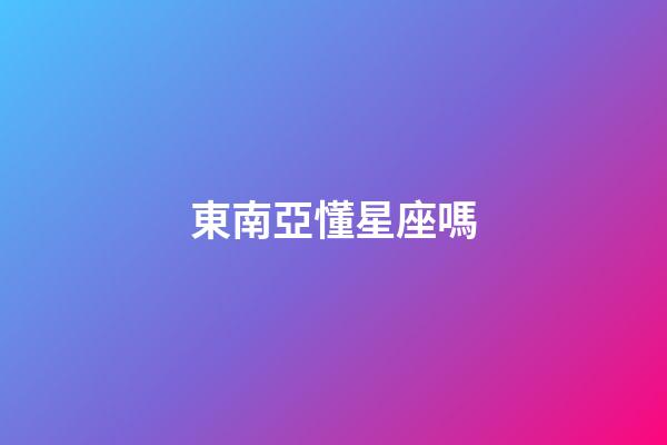 東南亞懂星座嗎