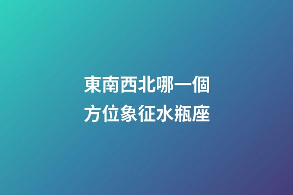 東南西北哪一個方位象征水瓶座-第1張-星座運(yùn)勢-玄機(jī)派