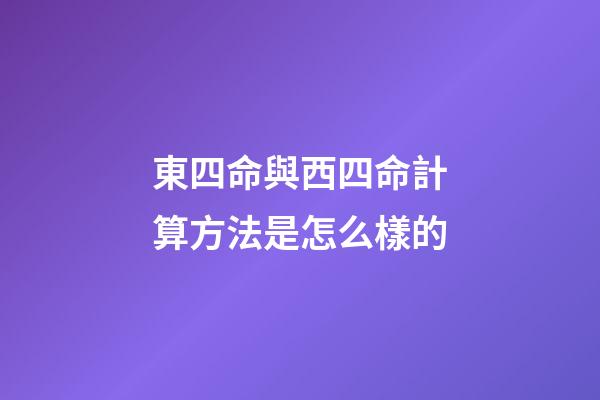 東四命與西四命計算方法是怎么樣的