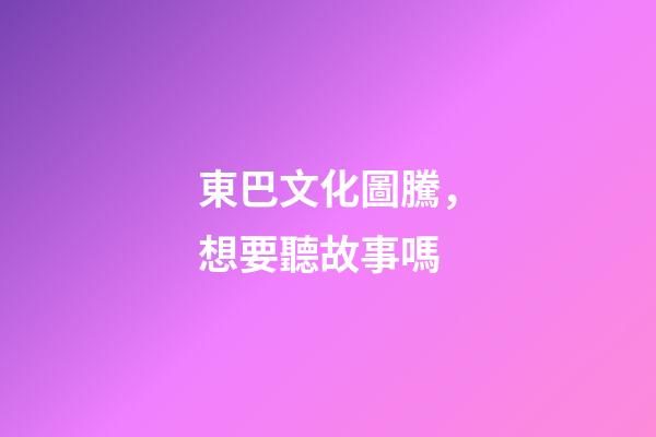 東巴文化圖騰，想要聽故事嗎-第1張-觀點-玄機派