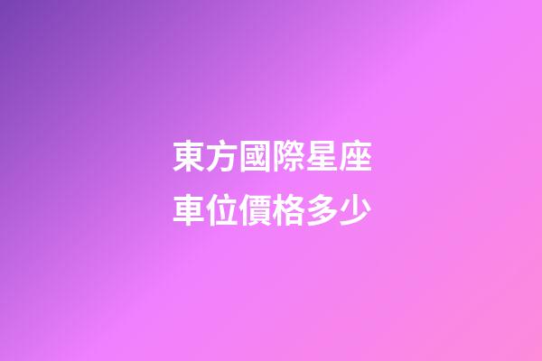 東方國際星座車位價格多少