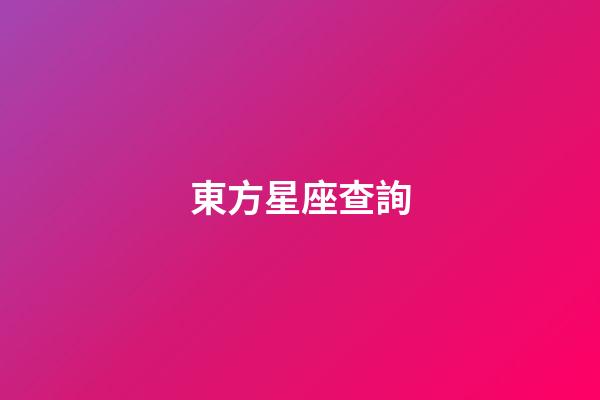東方星座查詢（東方星座有哪些）-第1張-星座運勢-玄機派