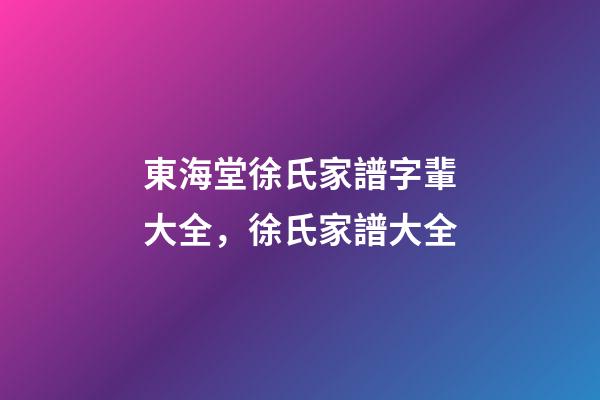東海堂徐氏家譜字輩大全，徐氏家譜大全-第1張-觀點-玄機派