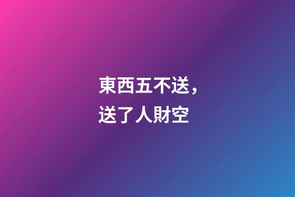 東西五不送，送了人財空