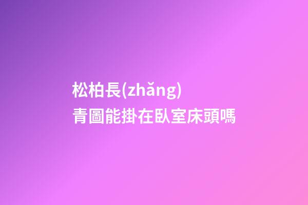 松柏長(zhǎng)青圖能掛在臥室床頭嗎