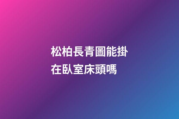 松柏長青圖能掛在臥室床頭嗎