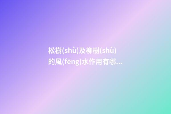 松樹(shù)及柳樹(shù)的風(fēng)水作用有哪些?