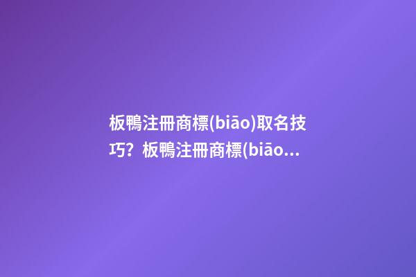 板鴨注冊商標(biāo)取名技巧？板鴨注冊商標(biāo)起名大全-第1張-商標(biāo)起名-玄機(jī)派