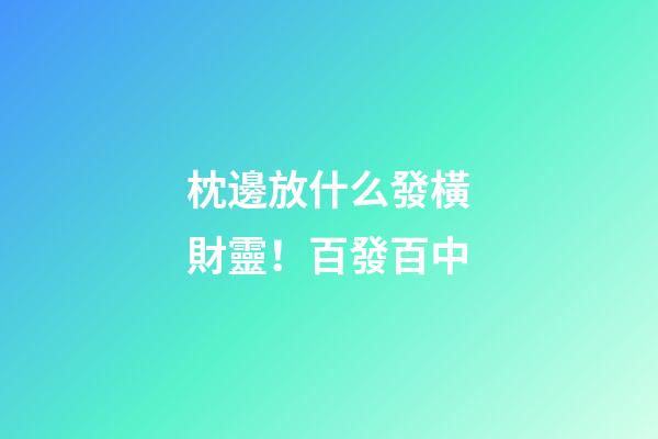 枕邊放什么發橫財靈！百發百中
