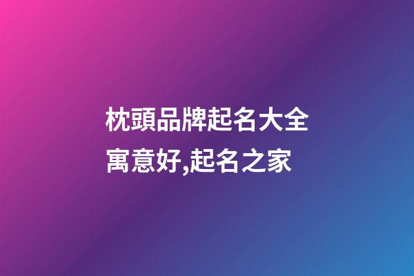 枕頭品牌起名大全寓意好,起名之家-第1張-商標(biāo)起名-玄機(jī)派