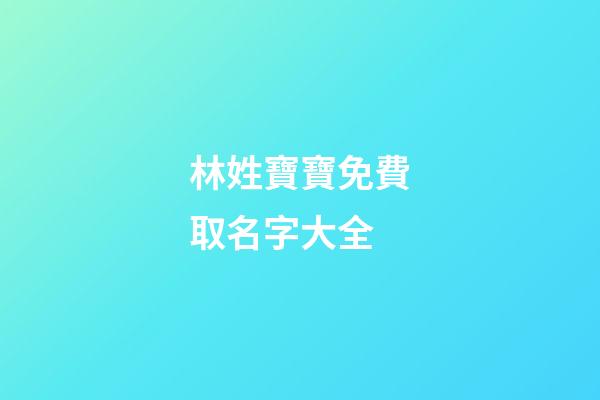 林姓寶寶免費取名字大全(林姓寶寶起名大全)-第1張-寶寶起名-玄機派