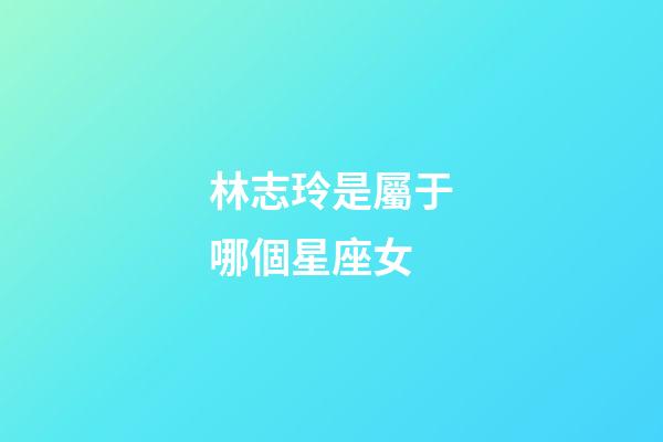 林志玲是屬于哪個星座女-第1張-星座運勢-玄機(jī)派