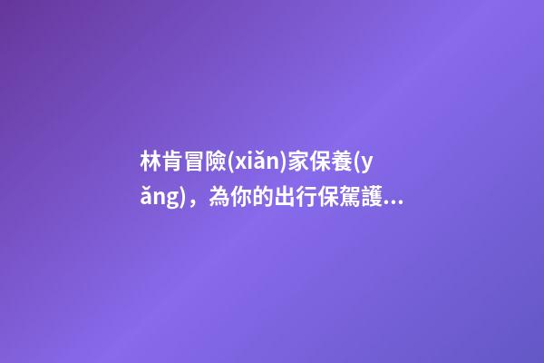 林肯冒險(xiǎn)家保養(yǎng)，為你的出行保駕護(hù)航-第1張-觀點(diǎn)-玄機(jī)派