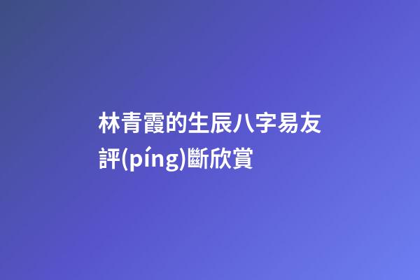 林青霞的生辰八字易友評(píng)斷欣賞