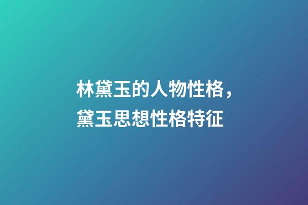 林黛玉的人物性格，黛玉思想性格特征-第1張-觀點(diǎn)-玄機(jī)派