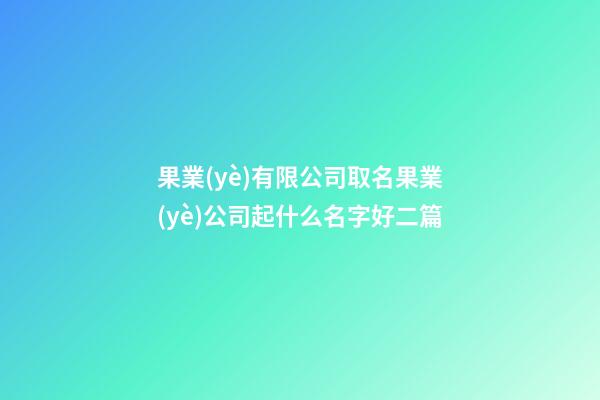 果業(yè)有限公司取名果業(yè)公司起什么名字好二篇-第1張-公司起名-玄機(jī)派