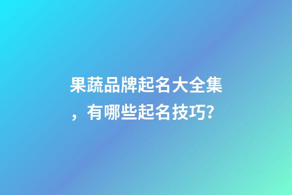 果蔬品牌起名大全集，有哪些起名技巧？