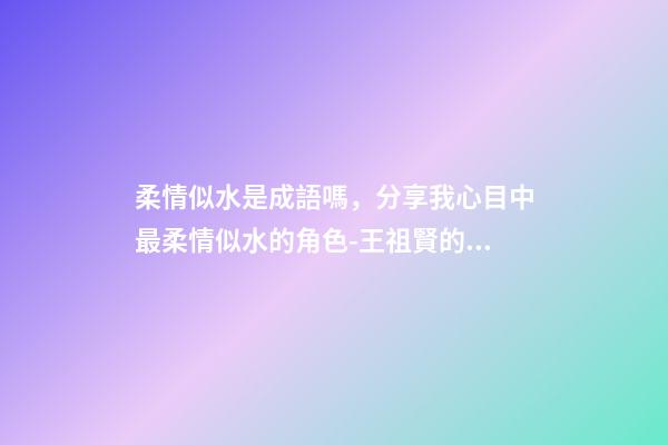 柔情似水是成語嗎，分享我心目中最柔情似水的角色-王祖賢的聶小倩-第1張-觀點-玄機派