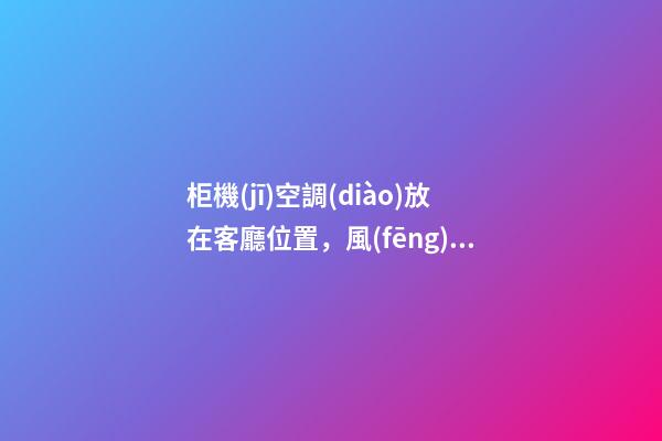 柜機(jī)空調(diào)放在客廳位置，風(fēng)口勿對人