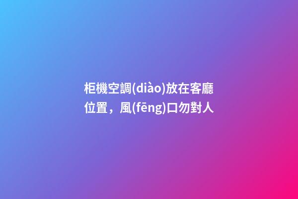 柜機空調(diào)放在客廳位置，風(fēng)口勿對人