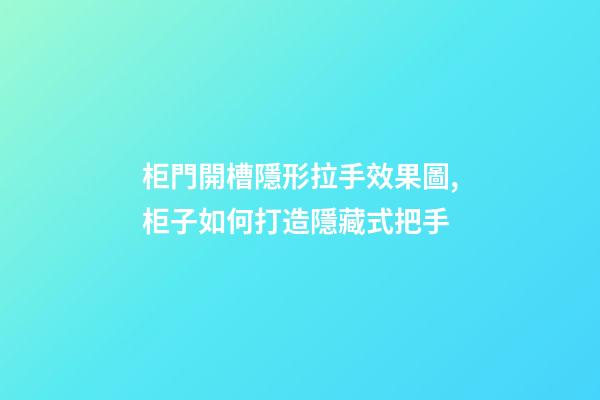 柜門開槽隱形拉手效果圖,柜子如何打造隱藏式把手-第1張-觀點-玄機派