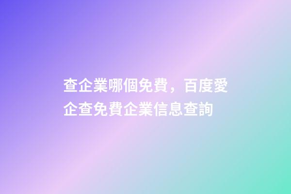 查企業哪個免費，百度愛企查免費企業信息查詢-第1張-觀點-玄機派