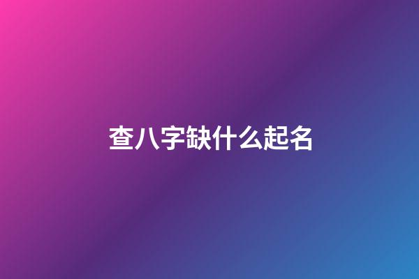 查八字缺什么起名(看八字缺什么取名字)-第1張-寶寶起名-玄機派