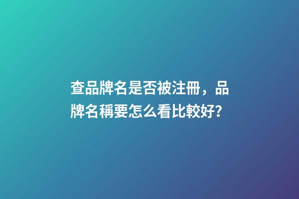 查品牌名是否被注冊，品牌名稱要怎么看比較好？-第1張-商標起名-玄機派