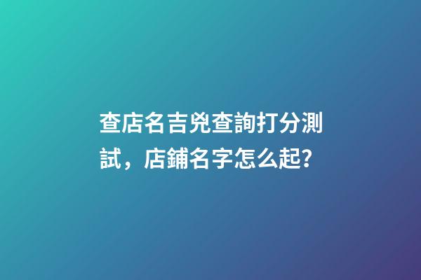 查店名吉兇查詢打分測試，店鋪名字怎么起？