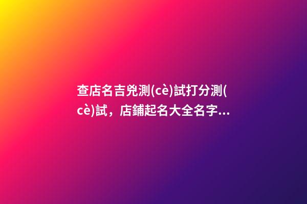 查店名吉兇測(cè)試打分測(cè)試，店鋪起名大全名字推薦-第1張-店鋪起名-玄機(jī)派