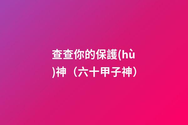 查查你的保護(hù)神（六十甲子神）