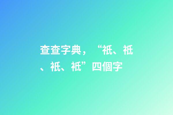 查查字典，“祇、祗、衹、袛”四個字-第1張-觀點-玄機派