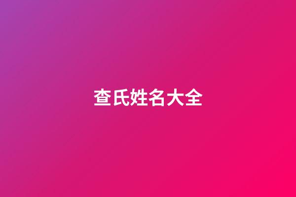 查氏姓名大全(查姓好聽的名字大全)-第1張-寶寶起名-玄機派