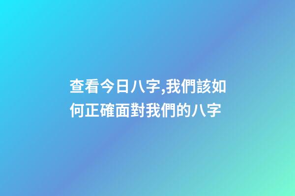 查看今日八字,我們該如何正確面對我們的八字-第1張-觀點-玄機(jī)派